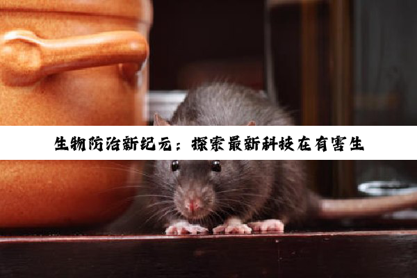 生物防治新纪元：探索最新科技在有害生物防治员证书实践中的应用与热点