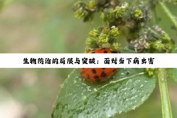 生物防治的局限与突破：面对当下病虫害防控的新挑战与应对策略