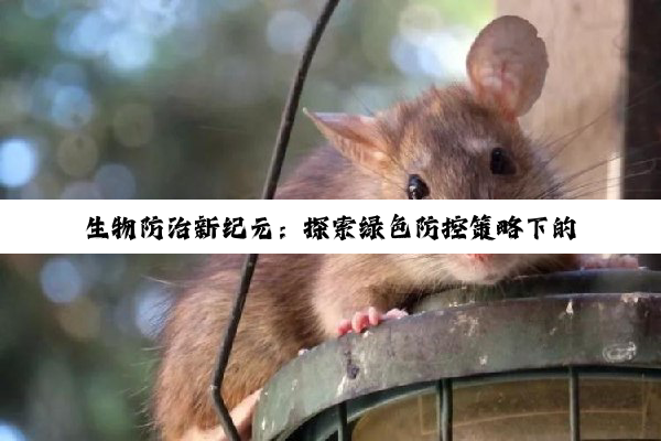 生物防治新纪元：探索绿色防控策略下的有害生物管理挑战与辛勤付出
