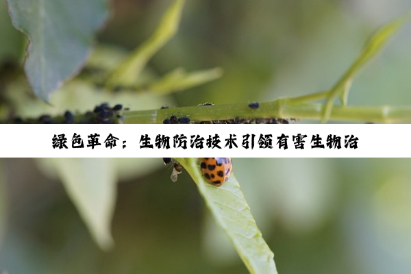 绿色革命：生物防治技术引领有害生物治理新纪元