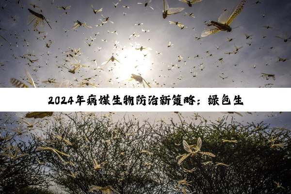 2024年病媒生物防治新策略：绿色生物防治技术引领健康环保新热点