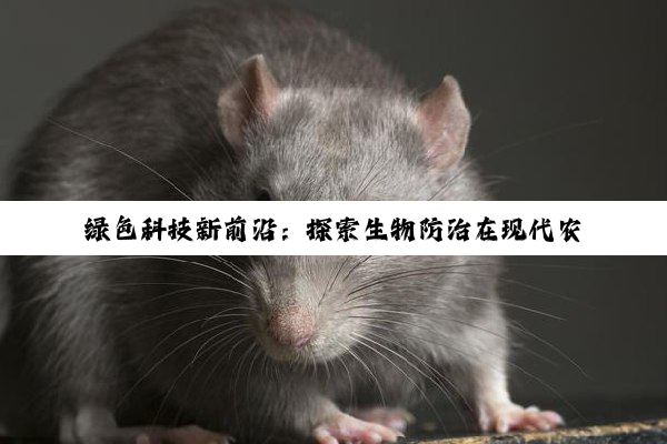 绿色科技新前沿：探索生物防治在现代农业与生态保护中的最新应用