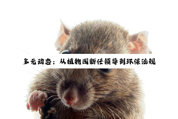 【今日要闻】多元动态：从植物园新任领导到环保法规与绿色能源技术的新进展