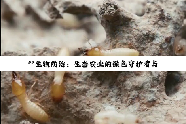 【科普解答】**生物防治：生态农业的绿色守护者与环境友好的未来趋势**