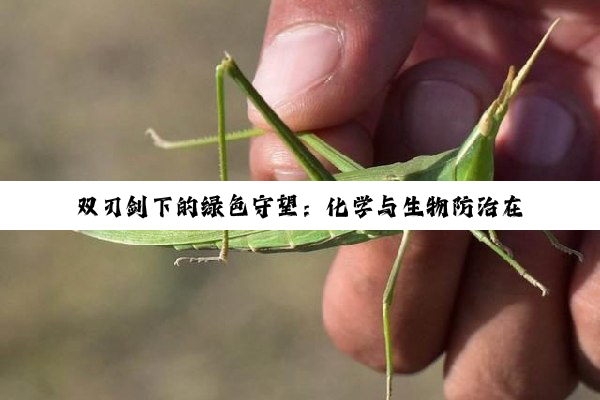 【科普解答】双刃剑下的绿色守望：化学与生物防治在农作物病虫害管理中的深度对话与未来展望